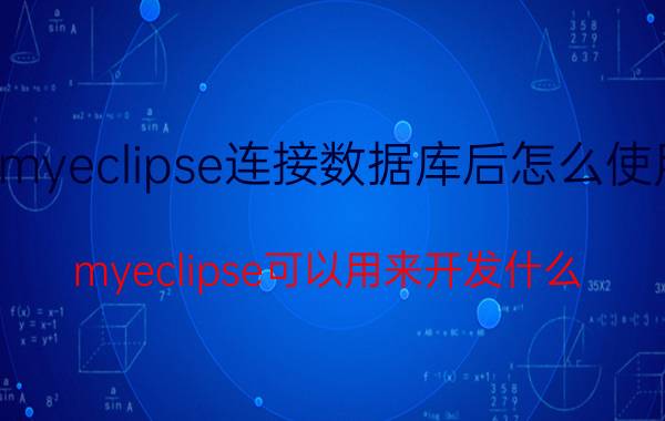 myeclipse连接数据库后怎么使用 myeclipse可以用来开发什么？